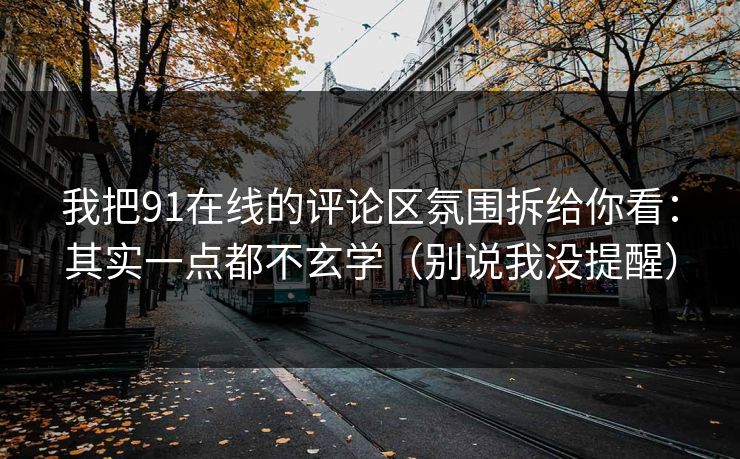 我把91在线的评论区氛围拆给你看:其实一点都不玄学(别说我没提醒) 我把91在线的评论区氛围拆给你看:其实一点都不玄学(别说我没提醒)