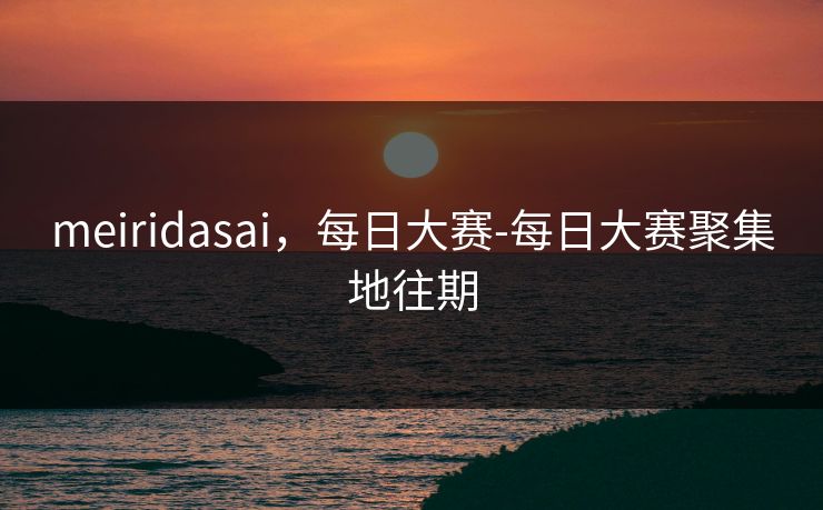 meiridasai，每日大赛-每日大赛聚集地往期