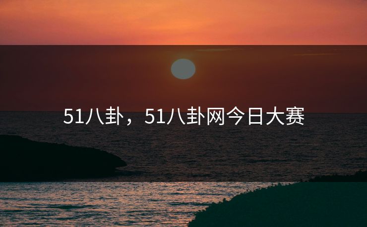 51八卦，51八卦网今日大赛