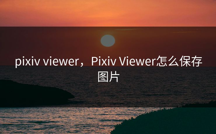 pixiv viewer，Pixiv Viewer怎么保存图片