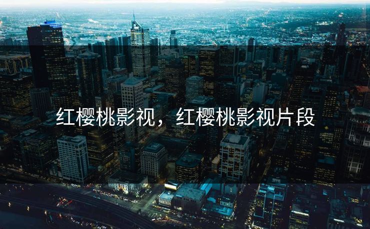 红樱桃影视，红樱桃影视片段