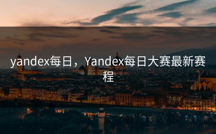 yandex每日,Yandex每日大赛最新赛程 yandex每日,Yandex每日大赛最新赛程