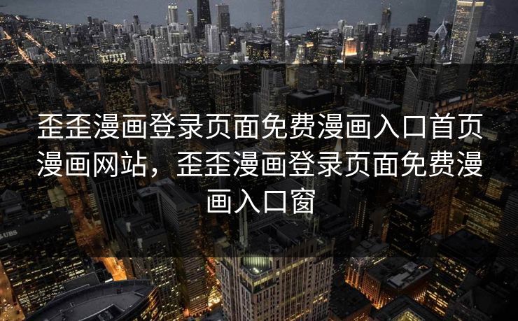 歪歪漫画登录页面免费漫画入口首页漫画网站，歪歪漫画登录页面免费漫画入口窗