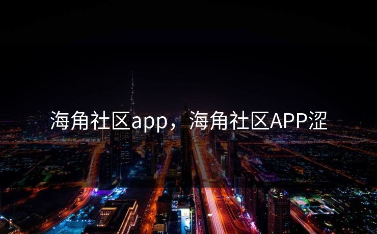 海角社区app,海角社区APP涩 海角社区app,海角社区APP涩