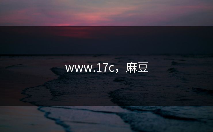 www.17c,麻豆 www.17c,麻豆