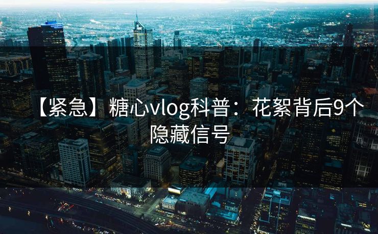 【紧急】糖心vlog科普：花絮背后9个隐藏信号