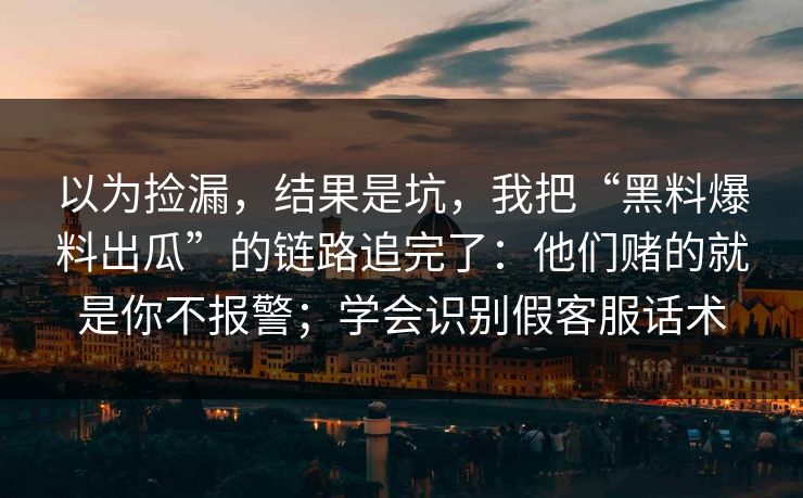 以为捡漏,结果是坑,我把“黑料爆料出瓜”的链路追完了:他们赌的就是你不报警;学会识别假客服话术 以为捡漏,结果是坑,我把“黑料爆料出瓜”的链路追完了:他们赌的就是你不报警;学会识别假客服话术