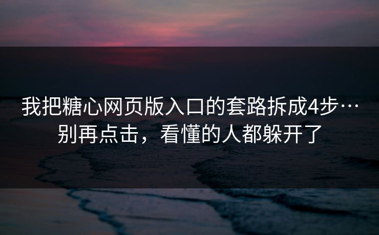 我把糖心网页版入口的套路拆成4步…别再点击，看懂的人都躲开了