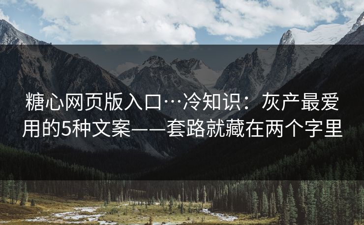 糖心网页版入口…冷知识：灰产最爱用的5种文案——套路就藏在两个字里