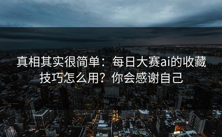 真相其实很简单:每日大赛ai的收藏技巧怎么用?你会感谢自己 真相其实很简单:每日大赛ai的收藏技巧怎么用?你会感谢自己