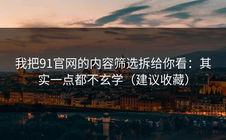 我把91官网的内容筛选拆给你看:其实一点都不玄学(建议收藏) 我把91官网的内容筛选拆给你看:其实一点都不玄学(建议收藏)